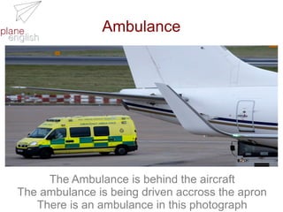 Ambulance

The Ambulance is behind the aircraft
The ambulance is being driven accross the apron
There is an ambulance in this photograph

 