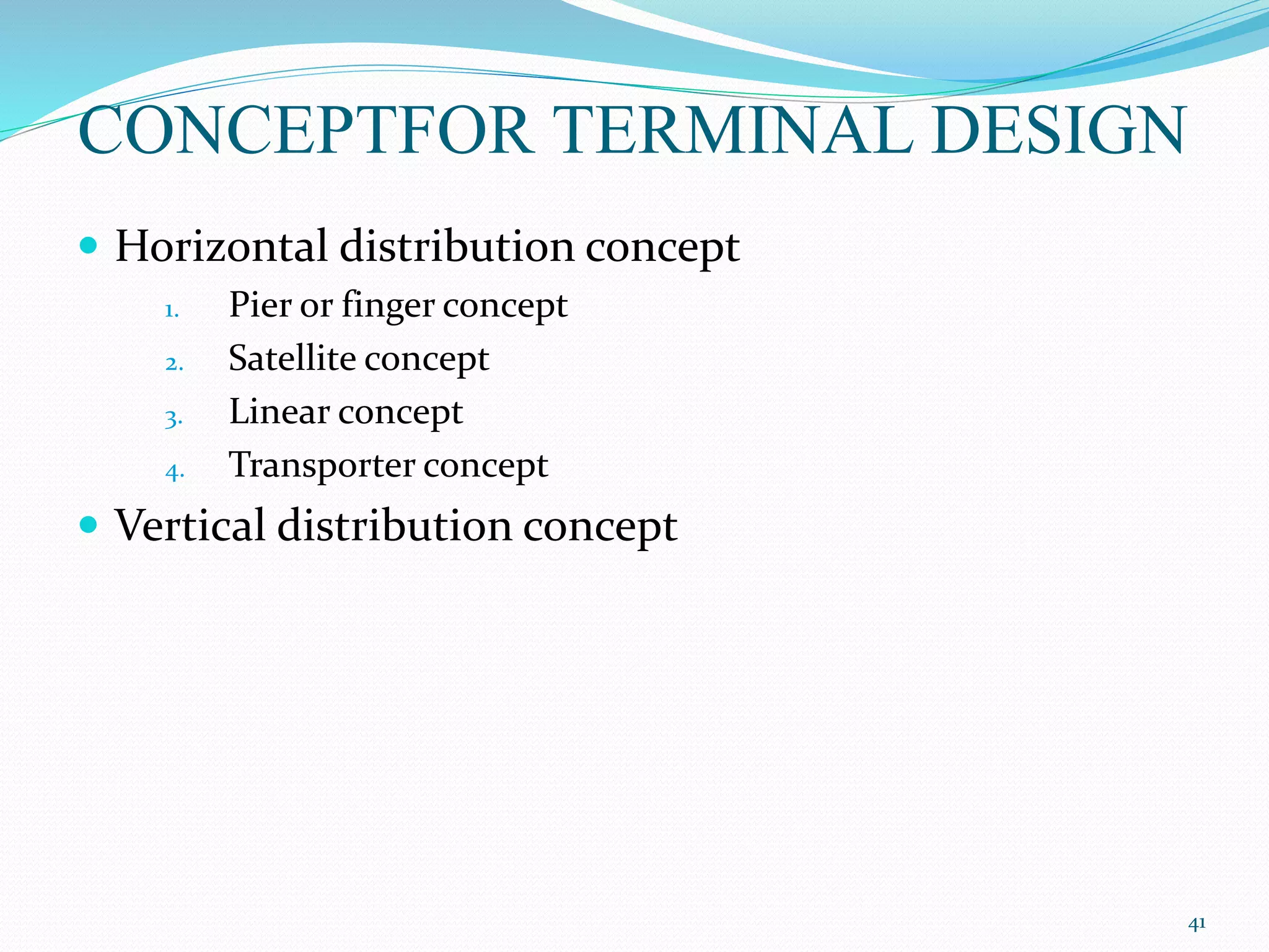 CONCEPTFOR TERMINAL DESIGN
 Horizontal distribution concept
1. Pier or finger concept
2. Satellite concept
3. Linear concept
4. Transporter concept
 Vertical distribution concept
41
 