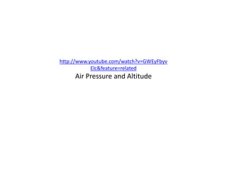 http://www.youtube.com/watch?v=GWEyFbyv
            Elc&feature=related
     Air Pressure and Altitude
 