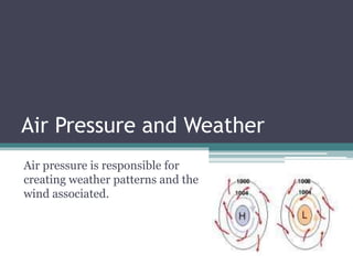 Air Pressure and Weather
Air pressure is responsible for
creating weather patterns and the
wind associated.
 