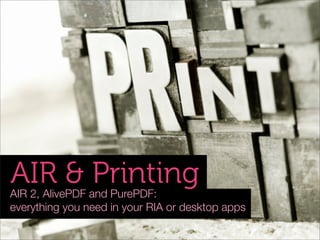 AIR & Printing
AIR 2, AlivePDF and PurePDF:
everything you need in your RIA or desktop apps
 
