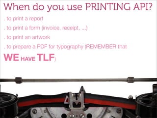 When do you use PRINTING API?
. to print a report
. to print a form (invoice, receipt, ...)
. to print an artwork
. to pre...