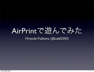 AirPrintで遊んでみた
                Hiroyuki-Fujikawa. (@cqa02303)




12年5月26日土曜日
 