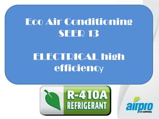 Eco Air Conditioning
SEER 13
ELECTRICAL high
efficiency