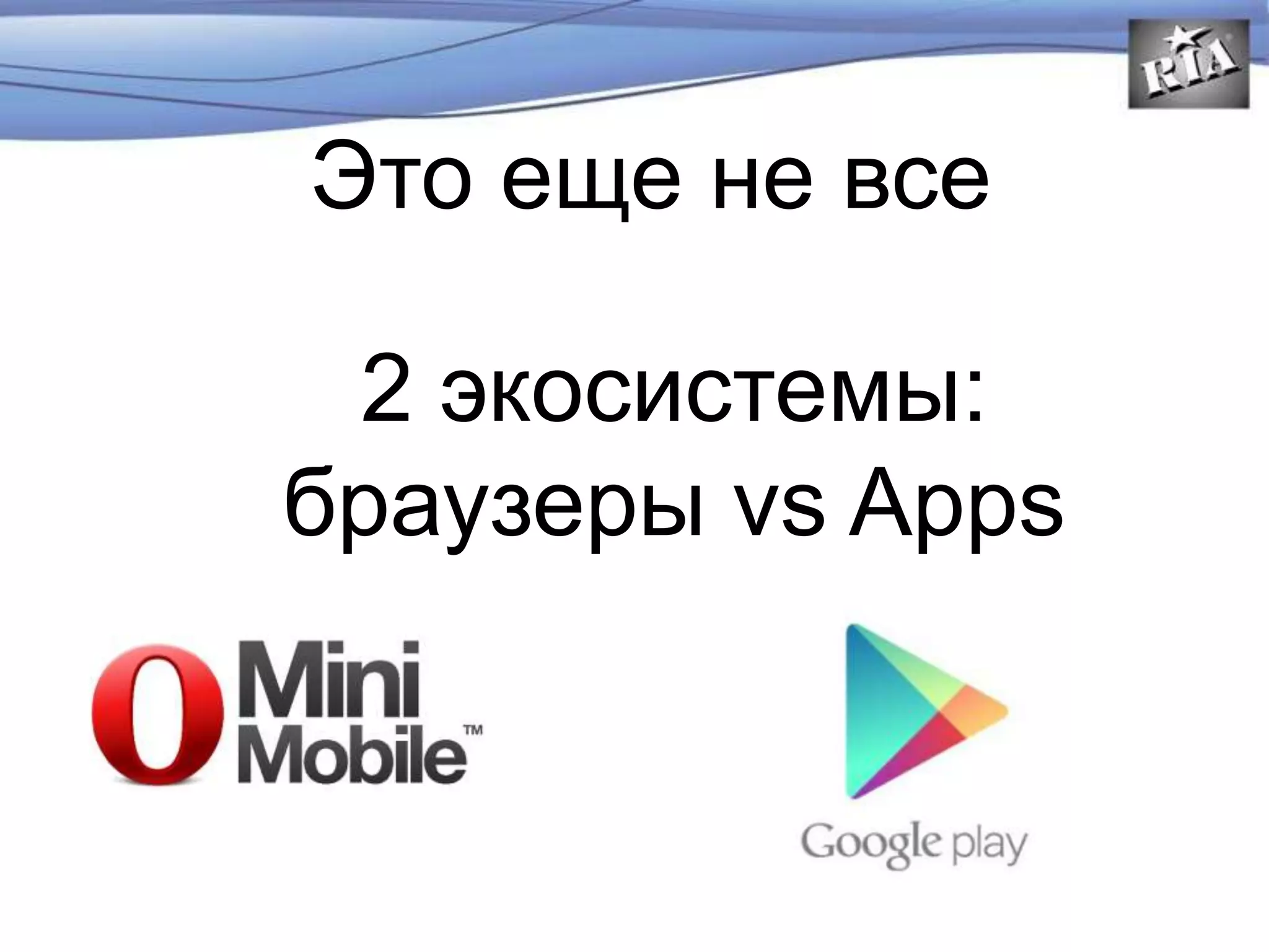 Это еще не все
2 экосистемы:
браузеры vs Apps
 