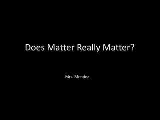 Does Matter Really Matter?
Mrs. Mendez
 