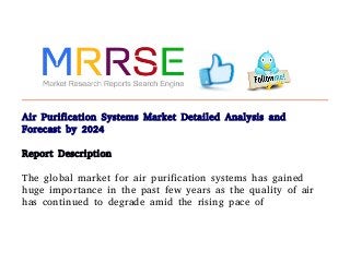 Air Purification Systems Market Detailed Analysis and
Forecast by 2024
Report Description
The global market for air purification systems has gained
huge importance in the past few years as the quality of air
has continued to degrade amid the rising pace of
 