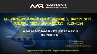 AIR PURIFIER MARKET GLOBAL SCENARIO, MARKET SIZE,
OUTLOOK, TREND AND FORECAST, 2015-2024
Dinesh Patel
SEO Analyst
help@variantmarketresearch.com
sale@variantmarketresearch.com | help@variantmarketresearch.com
 