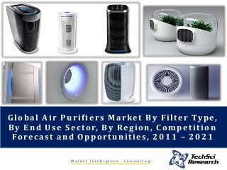 M a r k e t I n t e l l i g e n c e . C o n s u l t i n g
Global Air Purifiers Market By Filter Type,
By End Use Sector, By Region, Competition
Forecast and Opportunities, 2011 – 2021
 