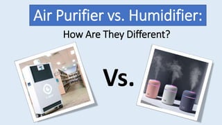 How Are They Different?
Vs.
Air Purifier vs. Humidifier:
 