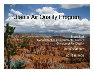Utah’s Air Quality Program
Bryce Bird
Department of Environmental Quality
Division of Air Quality
bbird@utah.gov
801-536-4000
 