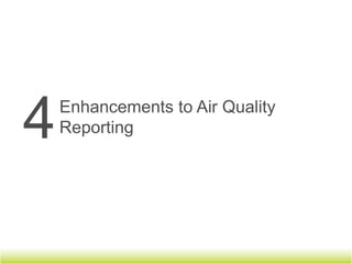 Enhancements to Air Quality Reporting

Retain Pollutant Standards Index (PSI)
Report PM2.5 levels daily
 •   As an internationally harmonised protocol for reporting air quality
     index is not available, countries adopt different index systems
 •   Most index systems are based on SO2, PM10, ozone, CO and
     NO2. Only the US, Canada, UK and New South Wales/Australia
     include PM2.5 in their Index
 •   Advisory Committee reviewed PSI adopted by NEA and has
     recommended retaining PSI as it is backed by health studies and
     is still relevant
 •   Countries in the region use indices similar to PSI. They do not
     include PM2.5 in their index
 •   NEA will report PM2.5 and issue health advisories by region
 