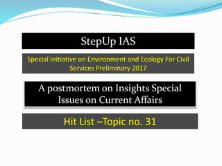StepUp IAS
A postmortem on Insights Special
Issues on Current Affairs
Special Initiative on Environment and Ecology For Civil
Services Preliminary 2017
Hit List –Topic no. 31
 