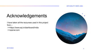 Acknowledgements
I have taken all the recourses used in this project
from –
>>https://www.aqi.in/dashboard/india
>>openai....