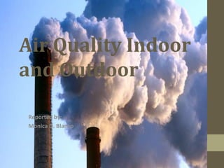Air Quality Indoor
and Outdoor
Reported by:
Monica D. Blanco
 