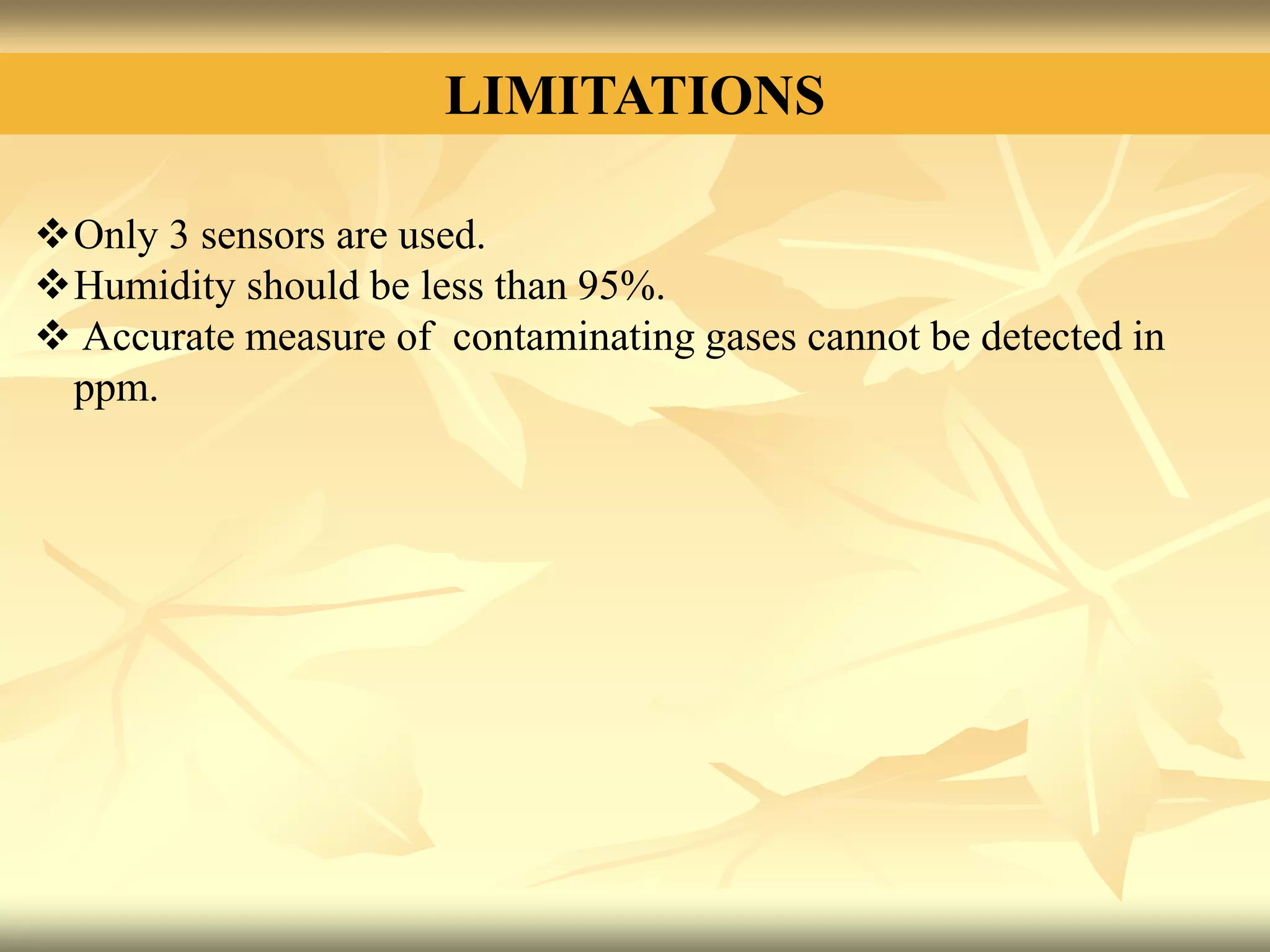 LIMITATIONS
Only 3 sensors are used.
Humidity should be less than 95%.
 Accurate measure of contaminating gases cannot be detected in
ppm.
 