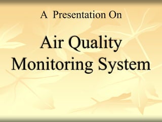 A Presentation On
Air Quality
Monitoring System
 