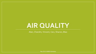AIR QUALITY
Alan, Chandni, Vincent, Ceci, Sharon, Mao
May 2018, SAMSI Workshop
 