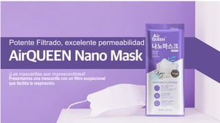 AirQUEEN Nano Mask
¡Las mascarillas son imprescindibles!
Presentamos una mascarilla con un filtro excpecional
que facilita la respiración.
Potente Filtrado, excelente permeabilidad
 