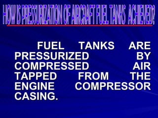 FUEL TANKS ARE PRESSURIZED BY COMPRESSED AIR TAPPED FROM THE ENGINE COMPRESSOR CASING. HOW IS PRESSURIZATION OF AIRCRAFT FUEL TANKS  ACHIEVED? 