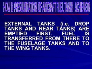EXTERNAL TANKS (i.e. DROP TANKS AND REAR TANKS) ARE EMPTIED FIRST. FUEL IS TRANSFERRED FROM THERE TO THE FUSELAGE TANKS AND TO THE WING TANKS.  HOW IS PRESSURIZATION OF AIRCRAFT FUEL TANKS  ACHIEVED? 