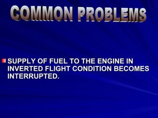 SUPPLY OF FUEL TO THE ENGINE IN INVERTED FLIGHT CONDITION BECOMES INTERRUPTED. COMMON PROBLEMS 