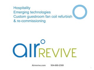 Hospitality
Emerging technologies
Custom guestroom fan coil refurbishment
& re-commissioning
Airrevive.com 954-660-2300
1
 