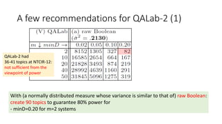 A few recommendations for QALab-2 (1)
QALab-2 had
36-41 topics at NTCIR-12:
not sufficient from the
viewpoint of power
With (a normally distributed measure whose variance is similar to that of) raw Boolean:
create 90 topics to guarantee 80% power for
- minD=0.20 for m=2 systems
 
