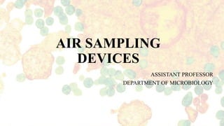 AIR SAMPLING
DEVICES
ASSISTANT PROFESSOR
DEPARTMENT OF MICROBIOLOGY
 