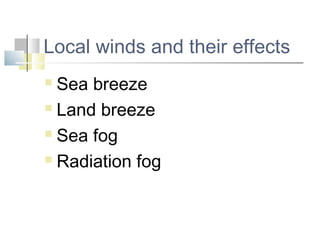 Local winds and their effects
 Sea breeze
 Land breeze

 Sea fog

 Radiation fog
 