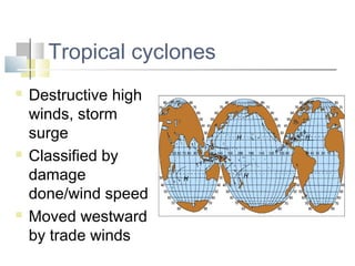 Tropical cyclones
   Destructive high
    winds, storm
    surge
   Classified by
    damage
    done/wind speed
   Moved westward
    by trade winds
 