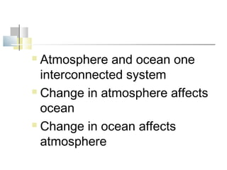  Atmosphere and ocean one
  interconnected system
 Change in atmosphere affects

  ocean
 Change in ocean affects

  atmosphere
 
