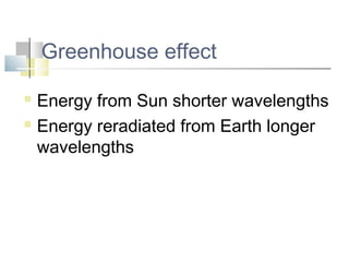 Greenhouse effect

 Energy from Sun shorter wavelengths
 Energy reradiated from Earth longer

  wavelengths
 