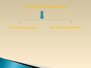 Methods of seasoning
-
Air seasoning (natural) Kiln seasoning (artificial)
 