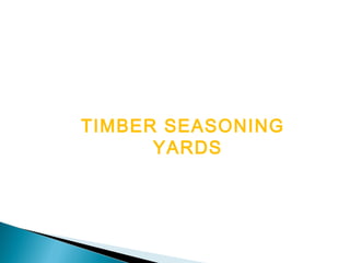 TIMBER SEASONING
YARDS
 