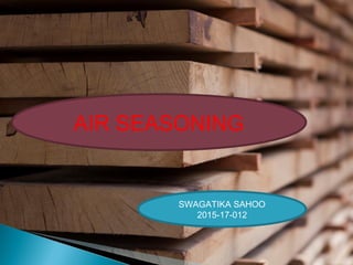 AIR SEASONING
SWAGATIKA SAHOO
2015-17-012
 