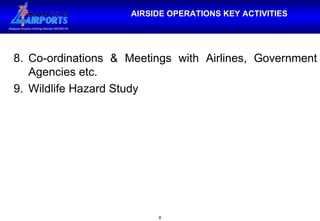 AIRSIDE OPERATIONS KEY ACTIVITIES 8. Co-ordinations & Meetings with Airlines, Government Agencies etc. 9. Wildlife Hazard Study 