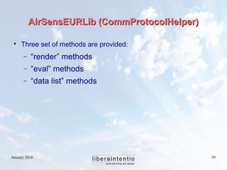 January 2016 59
AirSensEURLib (CommProtocolHelper)AirSensEURLib (CommProtocolHelper)

Three set of methods are provided:
− “render” methods
− “eval” methods
− “data list” methods
 