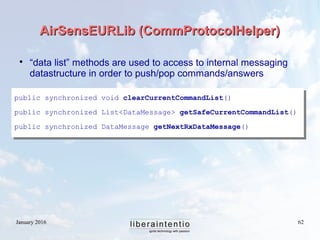 January 2016 62
AirSensEURLib (CommProtocolHelper)AirSensEURLib (CommProtocolHelper)

“data list” methods are used to acc...