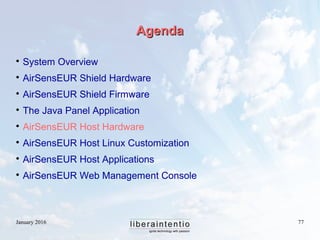 January 2016 77
AgendaAgenda

System Overview

AirSensEUR Shield Hardware

AirSensEUR Shield Firmware

The Java Panel ...