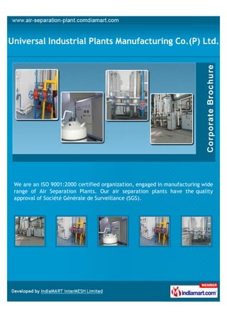 +91-8447532828

Universal Industrial Plants
Manufacturing Co.(P) Ltd.
www.air-separation-plant.com

Universal Boschi In Collaboration With ING. L.&A Boschi Italy
Manufactures & Suppliers Premium Quality Low Pressure Air
Separation Plants Of All Sizes Ranging From 20m 3/Hour To
50 000 3/Hour.

A Member of

 