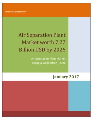 MarketsandMarkets™
Air Separation Plant
Market worth 7.27
Billion USD by 2026
Air Separation Plant Market
Range & Application - 2026
January 2017
 