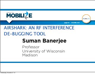 AIRSHARK: AN RF INTERFERENCE
     DE-BUGGING TOOL
                            Suman Banerjee
                            Professor
                            University of Wisconsin
                            Madison



Wednesday, November 7, 12
 