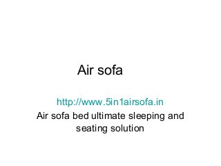 Air sofa
http://www.5in1airsofa.in
Air sofa bed ultimate sleeping and
seating solution

 