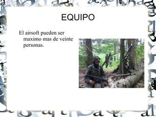 EQUIPO El airsoft pueden ser maximo mas de veinte personas.