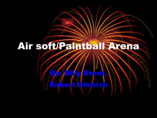 Air soft/Paintball Arena By: Billy Brent, Robert Dietrich 