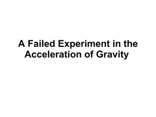 A Failed Experiment in the Acceleration of Gravity  