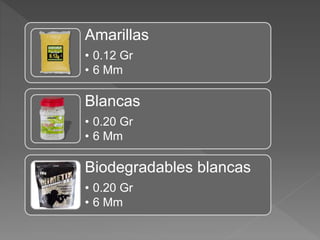 Amarillas
• 0.12 Gr
• 6 Mm
Blancas
• 0.20 Gr
• 6 Mm
Biodegradables blancas
• 0.20 Gr
• 6 Mm
 