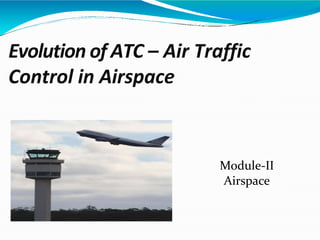 Evolution of ATC – Air Traffic
Control in Airspace
Module-II
Airspace
 
