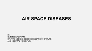 AIR SPACE DISEASES
By:
Dr. NITIN WADHWANI
D.Y.PATIL MEDICAL COLLEGE,RESEARCH INSTITUTE
AND HOSPITAL KOLHAPUR.
 